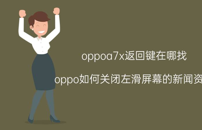 oppoa7x返回键在哪找 oppo如何关闭左滑屏幕的新闻资讯？